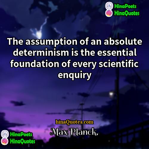 Max Planck Quotes | The assumption of an absolute determinism is